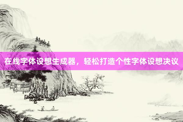 在线字体设想生成器，轻松打造个性字体设想决议