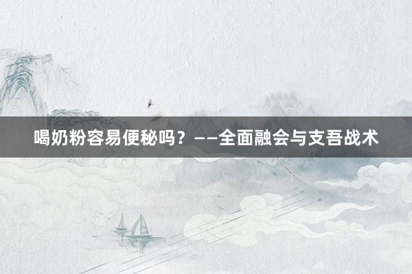喝奶粉容易便秘吗？——全面融会与支吾战术