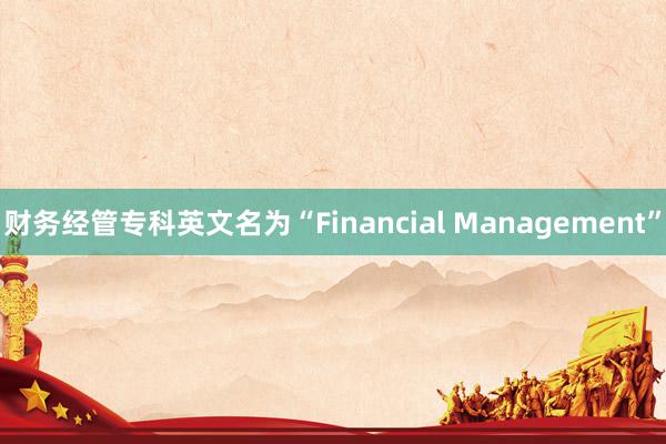 财务经管专科英文名为“Financial Management”