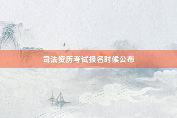 司法资历考试报名时候公布
