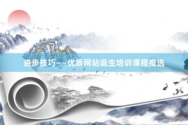 进步技巧——优质网站诞生培训课程推选