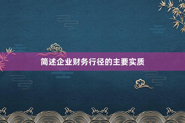 简述企业财务行径的主要实质
