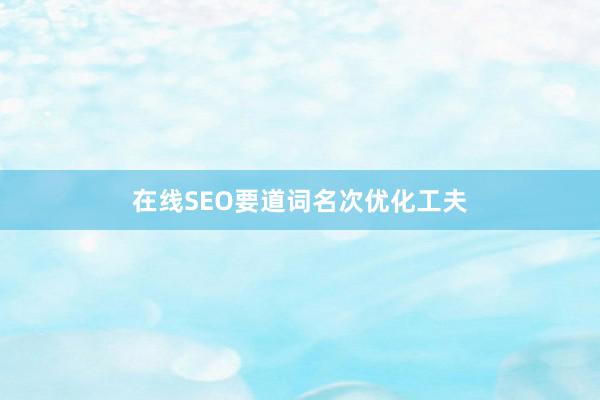 在线SEO要道词名次优化工夫