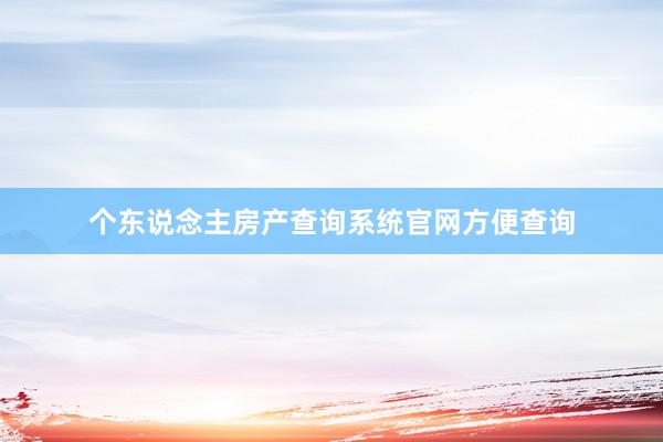 个东说念主房产查询系统官网方便查询