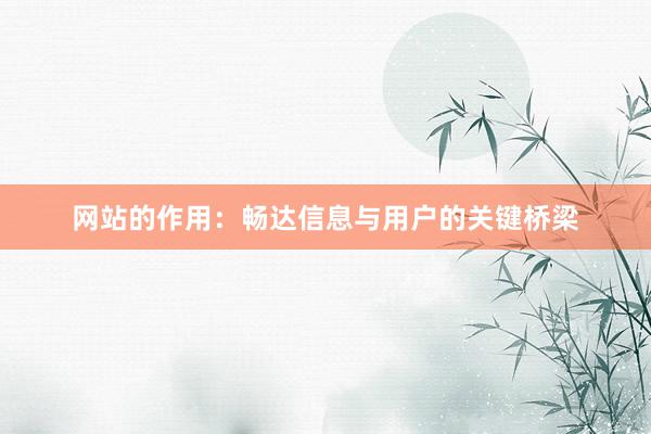 网站的作用：畅达信息与用户的关键桥梁