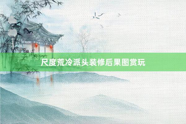尺度荒冷派头装修后果图赏玩