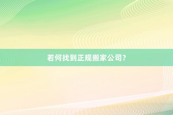 若何找到正规搬家公司？