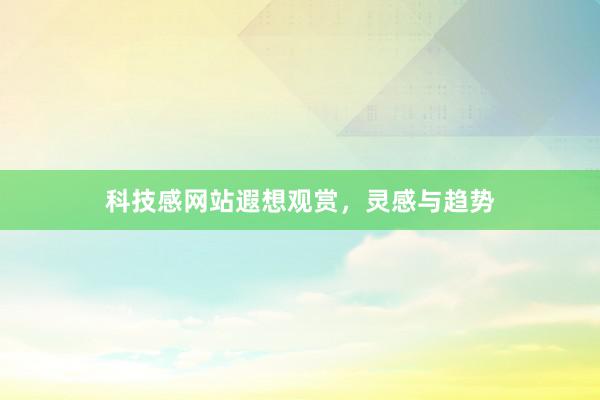 科技感网站遐想观赏，灵感与趋势