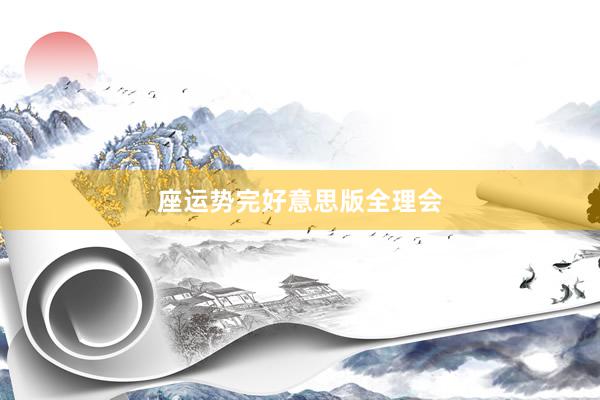 座运势完好意思版全理会