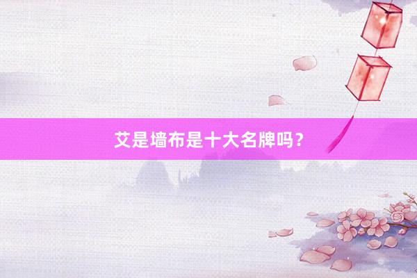 艾是墙布是十大名牌吗？