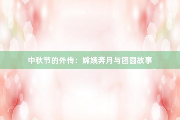 中秋节的外传：嫦娥奔月与团圆故事