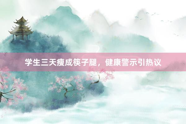 学生三天瘦成筷子腿，健康警示引热议