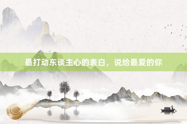 最打动东谈主心的表白，说给最爱的你