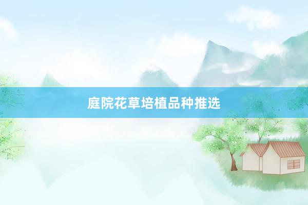 庭院花草培植品种推选