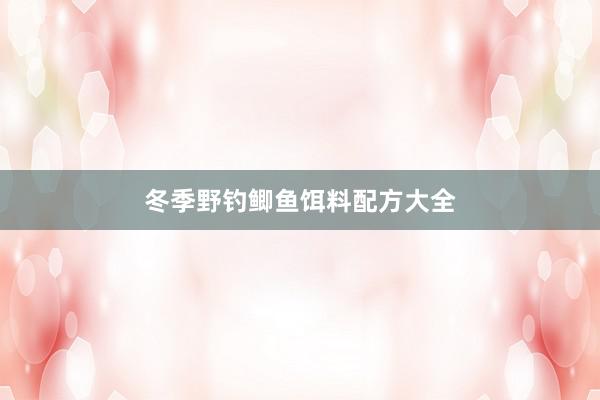 冬季野钓鲫鱼饵料配方大全